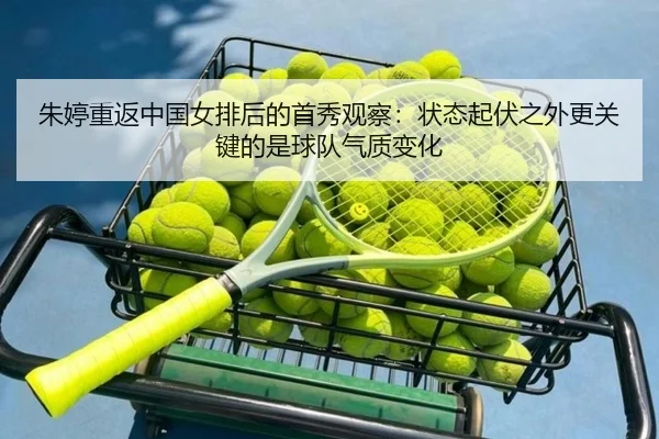 朱婷重返中国女排后的首秀观察：状态起伏之外更关键的是球队气质变化